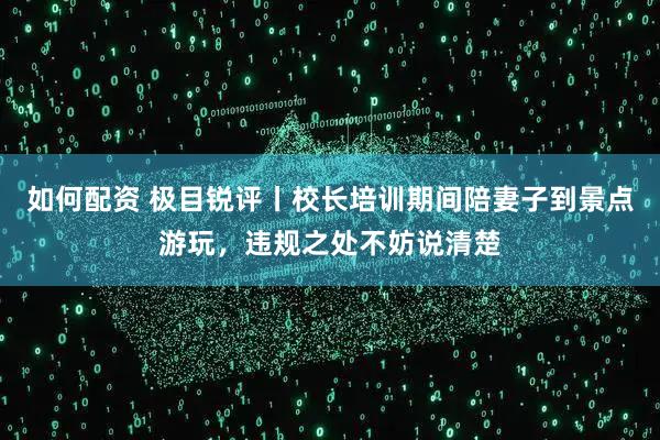 如何配资 极目锐评丨校长培训期间陪妻子到景点游玩，违规之处不妨说清楚