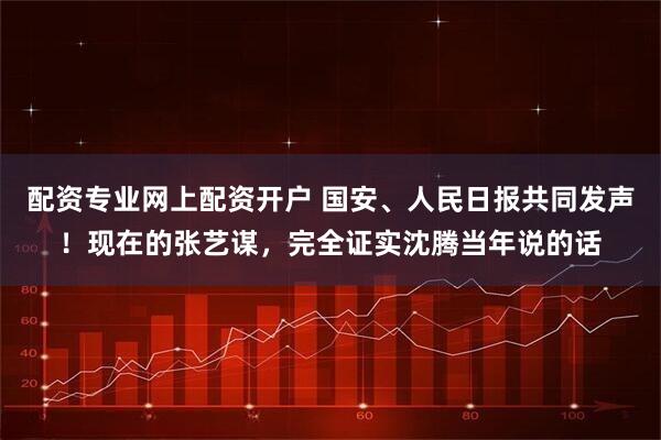 配资专业网上配资开户 国安、人民日报共同发声！现在的张艺谋，完全证实沈腾当年说的话