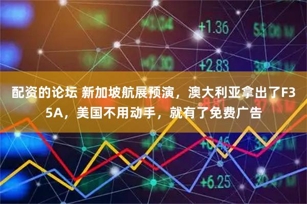 配资的论坛 新加坡航展预演，澳大利亚拿出了F35A，美国不用动手，就有了免费广告