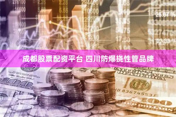 成都股票配资平台 四川防爆挠性管品牌