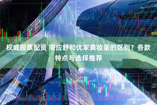 权威股票配资 简应舒和优家美妆蛋的区别？各款特点与选择推荐
