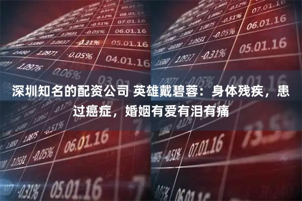 深圳知名的配资公司 英雄戴碧蓉：身体残疾，患过癌症，婚姻有爱有泪有痛