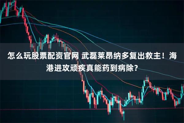 怎么玩股票配资官网 武磊莱昂纳多复出救主！海港进攻顽疾真能药到病除？