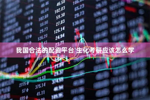 我国合法的配资平台 生化考研应该怎么学