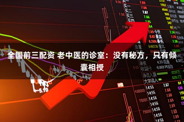 全国前三配资 老中医的诊室：没有秘方，只有倾囊相授